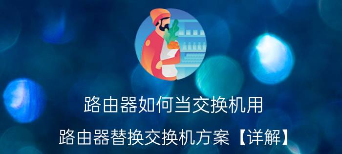 路由器如何当交换机用 路由器替换交换机方案【详解】